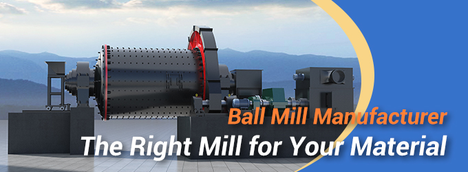 Ball Mill Manufacturer: The Right Mill for Your Material