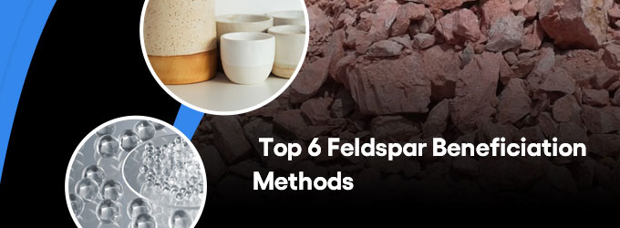 Top 6 Feldspar Beneficiation Methods that Interest You