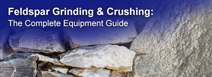 Feldspar Grinding & Crushing: The Complete Equipment Guide
