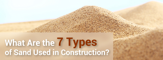 What Are the 7 Types of Sand Used in Construction?