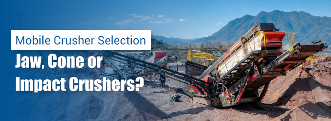 Mobile Crusher Selection: Jaw, Cone or Impact Crushers?