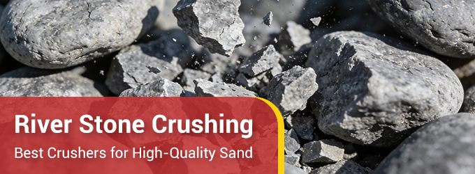 River Stone Crushing: Best Crushers for High-Quality Sand