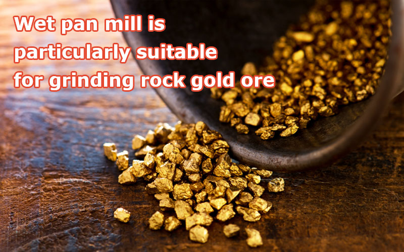 Wet pan mill is particularly suitable for grinding rock gold ore.